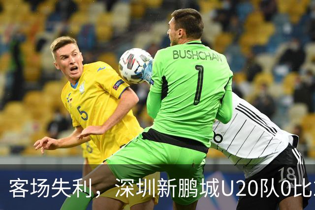 客场失利，深圳新鹏城U20队0比2不敌浙江俱乐部U20