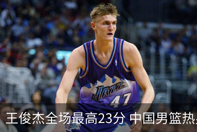 王俊杰全场最高23分 中国男篮热身赛91-81击败澳大利亚
